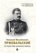 Николай Михайлович Пржевальский. Путешествие длиною в жизнь (Николай Пржевальский, Людмила Пржевальская, 2024)