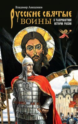 Книга "Русские святые воины в тысячелетней истории России / Сказания о житии воинов, полководцев и военных священников. История воинского духовенства" – Владимир Анищенков, 2023