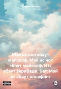 Мэй ис олл эбаут майселф. Мэй ис нот эбаут майселф. Итс эбаут эврибади. Бат. Мэй ис эбаут оллвфинг (Люминис Сантори, 2024)