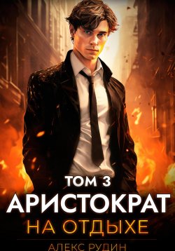 Книга "Аристократ на отдыхе. Том 3" {Аристократ на отдыхе} – Алекс Рудин, 2024