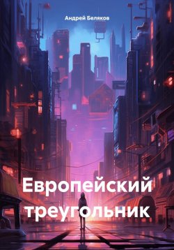 Книга "Европейский треугольник" – Андрей Беляков, 2024