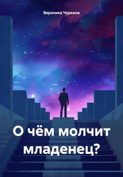 Книга "О чём молчит младенец?" – Вероника Чуркина, 2024