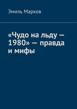 Книга "«Чудо на льду – 1980» – правда и мифы" – Эмиль Марков