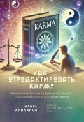 Как отредактировать карму, или Как изменить судьбу и не мешать счастью ворваться в нашу жизнь. Беседы о «Бхагавад-гите». Том 2 (Игорь Аниканов)