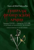 Генералы французской армии конца XVIII – начала XIX вв.: от Вальми до Ватерлоо и… не только! Книга четвертая: от Леблея до Пюто (Яков Нерсесов)