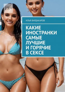 Книга "Какие иностранки самые лучшие и горячие в сексе" – Илья Вардакаров