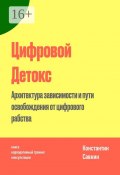 Цифровой Детокс. Архитектура зависимости и пути освобождения от цифрового рабства (Константин Савкин)