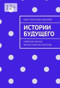 Истории будущего. Короткие научно-фантастические рассказы (Иван Данилов)