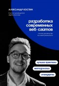 Разработка современных веб-сайтов: Стандарты, методологии и лучшие практики (Александр Костин)