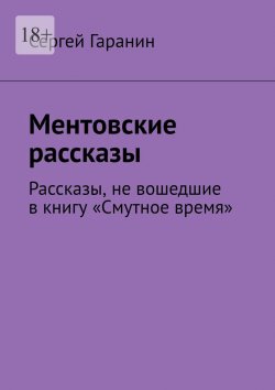 Книга "Ментовские рассказы. Рассказы, не вошедшие в книгу «Смутное время»" – Сергей Гаранин