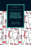 Будущее уже наступило. Прошлое еще не открылось. Мои встречи с другим миром (Вера Иванова)