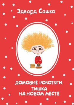 Книга "Домовые роботяги. Тишка на новом месте" – Эдвард Сашко