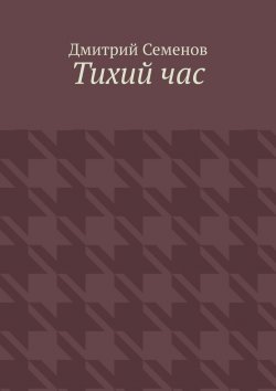 Книга "Тихий час" – Дмитрий Семенов