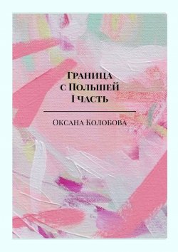 Книга "Граница с Польшей. I часть" – Оксана Колобова, Оксана Колобова