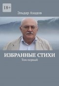 Избранные стихи. Том первый (Эльдар Ахадов)