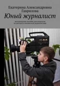 Книга "Юный журналист. Методическое пособие для педагогов по детской и юношеской журналистике" – Екатерина Гаврилова