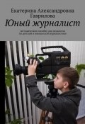 Юный журналист. Методическое пособие для педагогов по детской и юношеской журналистике (Екатерина Гаврилова)