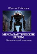 Межгалактические битвы. Сборник повестей и рассказов (Ибрагим Юлбердин)