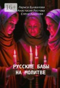 Русские бабы на молитве (Елена Крюкова, Лариса Бухвалова, Анастасия Ростова)