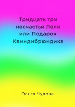 Книга "Тридцать три несчастья Лёли или Подарок Квиндибрюндика" – Ольга Чудова, 2024