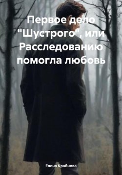 Книга "Первое дело «Шустрого», или Расследованию помогла любовь" – Елена Крайнова, 2024