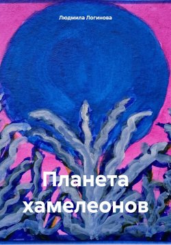 Книга "Планета хамелеонов" – Людмила Логинова, 2024