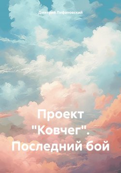 Книга "Проект «Ковчег». Последний бой" {Проект «Ковчег»} – Дмитрий Лифановский, 2024