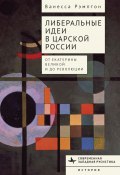 Книга "Либеральные идеи в царской России. От Екатерины Великой и до революции" (Ванесса Рэмптон, 2020)