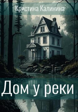 Книга "Дом у реки" – Кристина Калинина, 2024