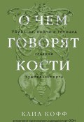 О чем говорят кости. Убийства, войны и геноцид глазами судмедэксперта (Клиа Кофф, 2004)