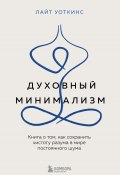 Духовный минимализм. Книга о том, как сохранить чистоту разума в мире постоянного шума (Лайт Уоткинс)