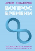 Книга "Вопрос времени. Как перестать быть ноунеймом и получить внимание аудитории" (Артем Сенаторов, 2024)