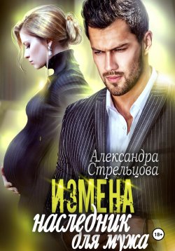 Книга "Измена. Наследник для мужа" – Александра Стрельцова, 2024