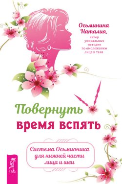 Книга "Повернуть время вспять. Система Осьмионика для нижней части лица и шеи" – Наталия Осьминина, 2024