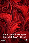 Миры Первой империи: Книга 30. Том 1 – Изгой (Александр Емельянов, 2024)