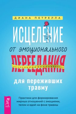 Книга "Исцеление от эмоционального переедания для переживших травму. Практики для формирования мирных отношений с эмоциями, телом и едой на фоне травмы" – Диана Петрелла, 2023