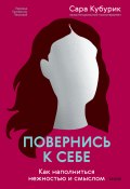 Книга "Повернись к себе. Как наполниться нежностью и смыслом" (Сара Кубурик, 2023)