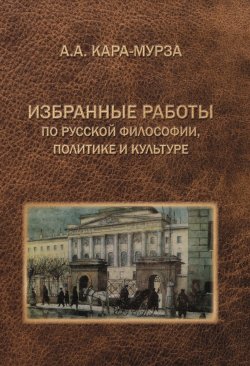 Книга "Избранные работы по русской философии, политике и культуре" – Алексей Кара-Мурза, 2024