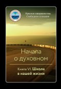 Начала о духовном. Книга VI. Школа в нашей жизни (Крылья Совершенства, 2024)