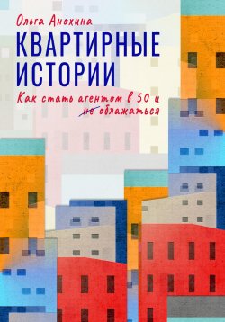 Книга "Квартирные истории. Как стать агентом в 50 и облажаться" – Ольга Анохина, 2024