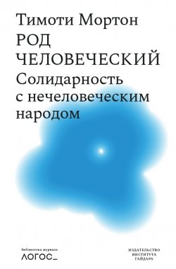 Книга "Род человеческий. Солидарность с нечеловеческим народом" {Библиотека журнала «Логос»} – Тимоти Мортон, 2017