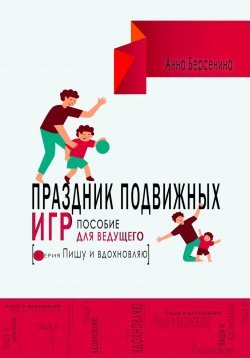 Книга "Праздник подвижных игр. Пособие для ведущего" {Пишу и вдохновляю} – Анна Берсенина, 2024