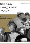 Любовь с первого кадра. Лица и роли: легенды нашего кино (Денис Корсаков, 2024)