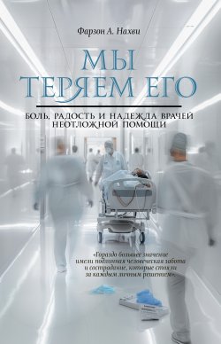 Книга "Мы теряем его. Боль, радость и надежда врачей неотложной помощи" {Между жизнью и смертью} – Фарзон А. Нахви, 2022