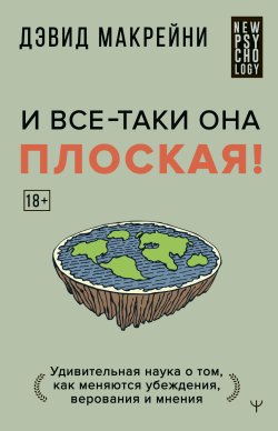 Книга "И все-таки она плоская! Удивительная наука о том, как меняются убеждения, верования и мнения" {New Psychology} – Дэвид Макрейни, 2022