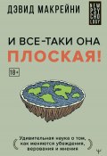 Книга "И все-таки она плоская! Удивительная наука о том, как меняются убеждения, верования и мнения" (Дэвид Макрейни, 2022)