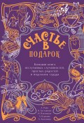 Счастье в подарок. Большая книга неслучайных случайностей, простых радостей и подсказок сердца / Сборник (Любовь Курилюк, Алексей Анисимов, и ещё 2 автора, 2024)