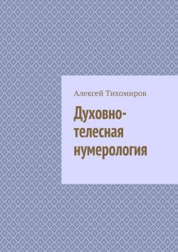 Книга "Духовно-телесная нумерология. Цифровая жизнь. Книга четвёртая" – Алексей Тихомиров