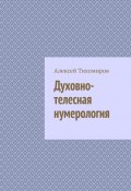 Духовно-телесная нумерология. Цифровая жизнь. Книга четвёртая (Алексей Тихомиров)