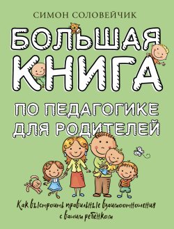 Книга "Большая книга по педагогике для родителей. Как выстроить правильные взаимоотношения с вашим ребенком / Сборник" {Большая книга о воспитании} – Симон Соловейчик